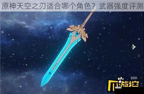 原神天空之刃适合哪个角色?武器强度评测