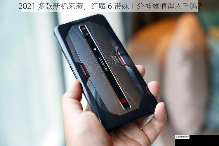 2021 多款新机来袭,红魔 6 带妹上分神器值得入手吗?