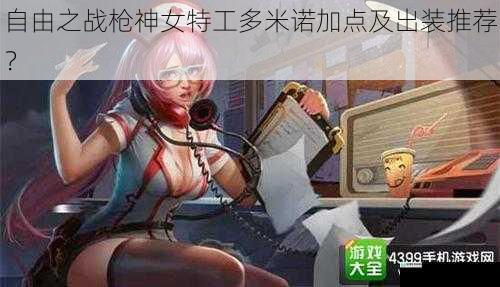 自由之战枪神女特工多米诺加点及出装推荐?