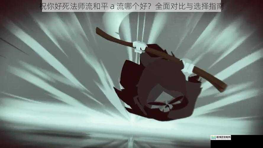 祝你好死法师流和平 a 流哪个好?全面对比与选择指南