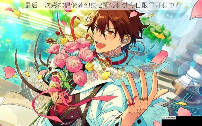 最后一次彩排偶像梦幻祭 2预演测试今日限号开测中?
