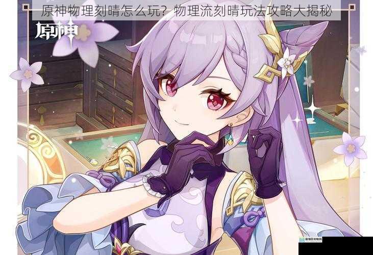 原神物理刻晴怎么玩?物理流刻晴玩法攻略大揭秘