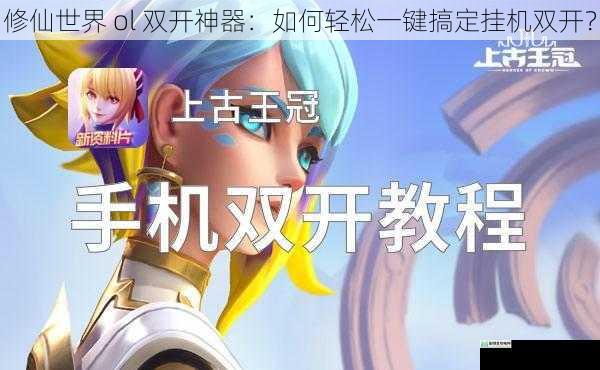 修仙世界 ol 双开神器:如何轻松一键搞定挂机双开?