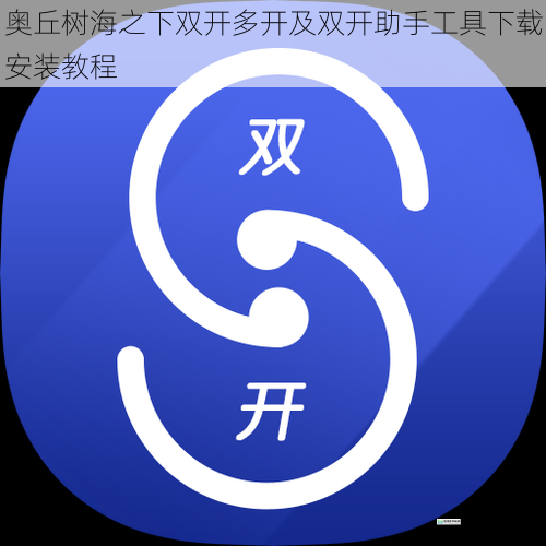 奥丘树海之下双开多开及双开助手工具下载安装教程