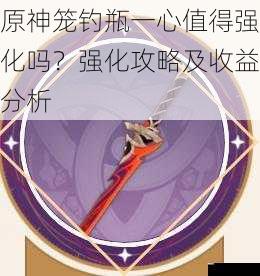 原神笼钓瓶一心值得强化吗?强化攻略及收益分析