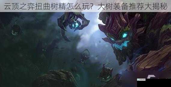 云顶之弈扭曲树精怎么玩?大树装备推荐大揭秘