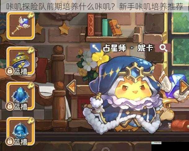 咔叽探险队前期培养什么咔叽?新手咔叽培养推荐