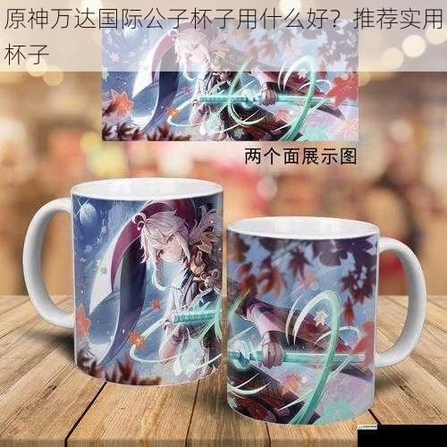 原神万达国际公子杯子用什么好?推荐实用杯子