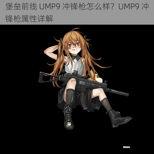 堡垒前线 UMP9 冲锋枪怎么样?UMP9 冲锋枪属性详解