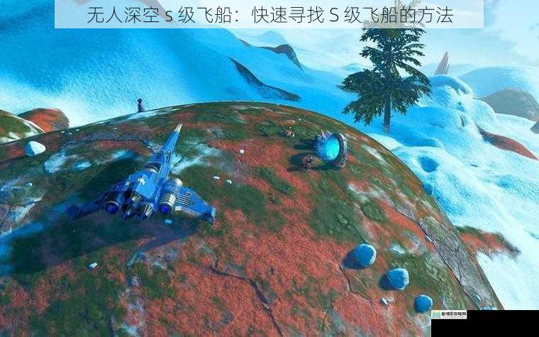 无人深空 s 级飞船:快速寻找 S 级飞船的方法