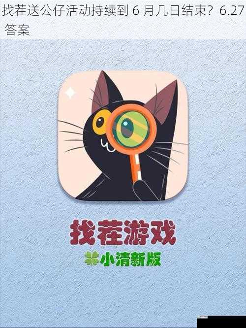找茬送公仔活动持续到 6 月几日结束?6.27 答案