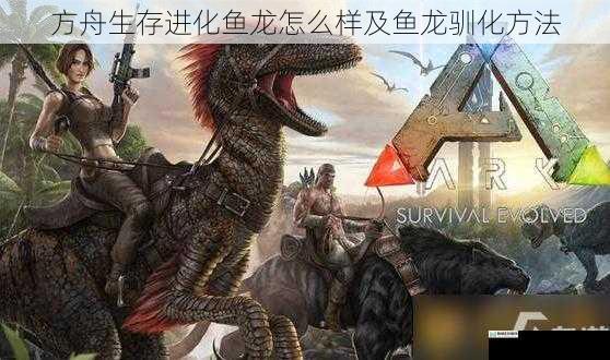 方舟生存进化鱼龙怎么样及鱼龙驯化方法