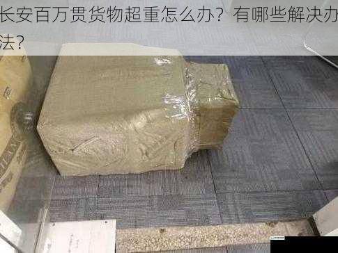 长安百万贯货物超重怎么办?有哪些解决办法?