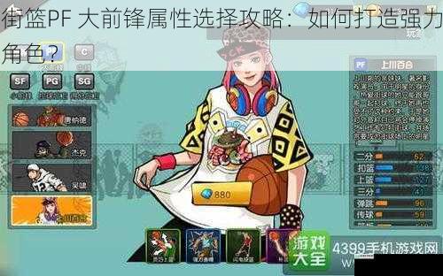 街篮PF 大前锋属性选择攻略:如何打造强力角色?