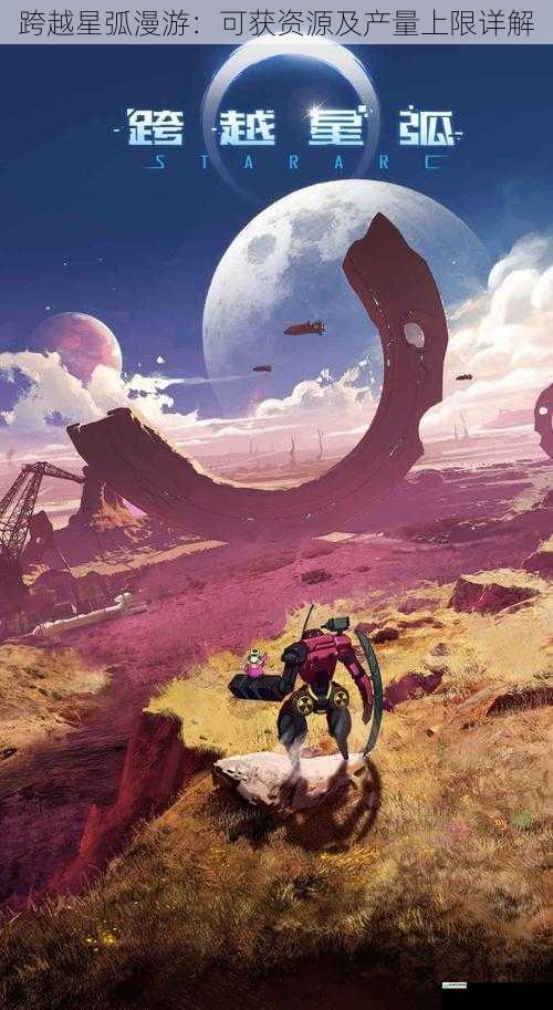 跨越星弧漫游:可获资源及产量上限详解