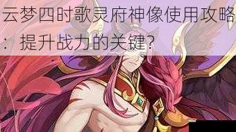 云梦四时歌灵府神像使用攻略:提升战力的关键?