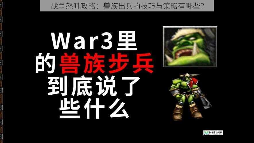 战争怒吼攻略:兽族出兵的技巧与策略有哪些?