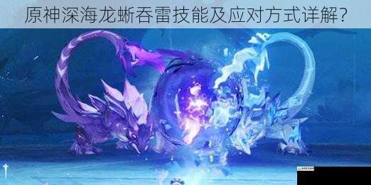 原神深海龙蜥吞雷技能及应对方式详解?