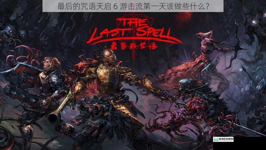 最后的咒语天启 6 游击流第一天该做些什么?