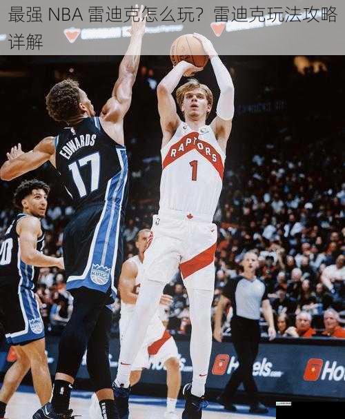 最强 NBA 雷迪克怎么玩?雷迪克玩法攻略详解