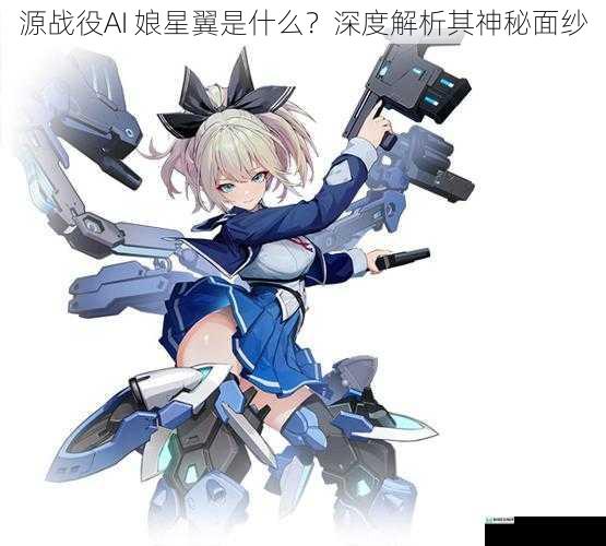 源战役AI 娘星翼是什么?深度解析其神秘面纱