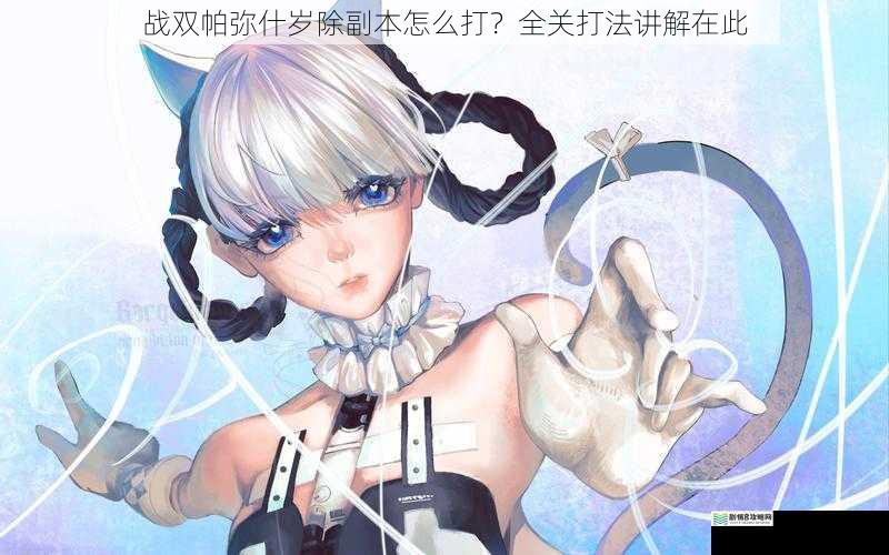 战双帕弥什岁除副本怎么打?全关打法讲解在此