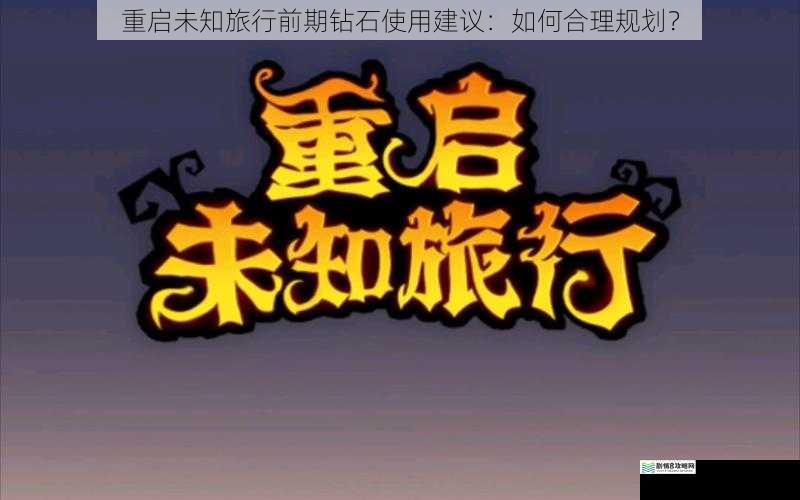重启未知旅行前期钻石使用建议:如何合理规划?