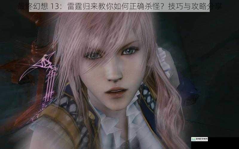 最终幻想 13:雷霆归来教你如何正确杀怪?技巧与攻略分享