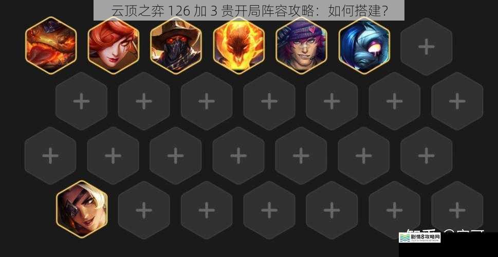 云顶之弈 126 加 3 贵开局阵容攻略:如何搭建?