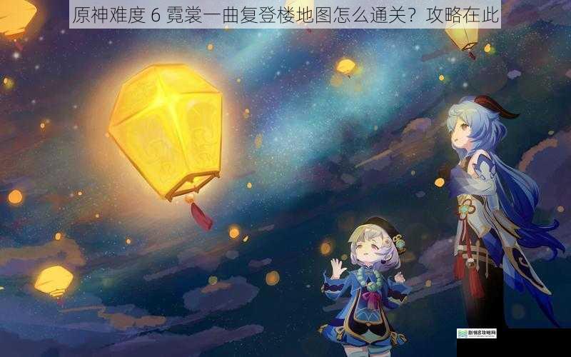 原神难度 6 霓裳一曲复登楼地图怎么通关?攻略在此