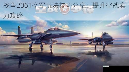 战争2061空军玩法技巧分享:提升空战实力攻略