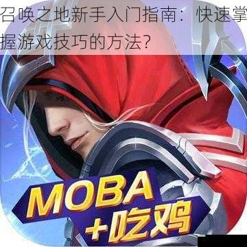 召唤之地新手入门指南:快速掌握游戏技巧的方法?