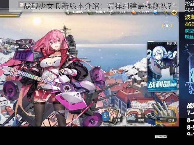 战舰少女 R 新版本介绍:怎样组建最强舰队?