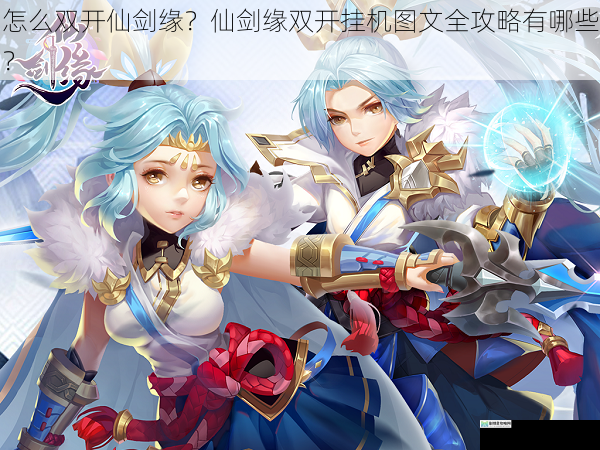 怎么双开仙剑缘?仙剑缘双开挂机图文全攻略有哪些?