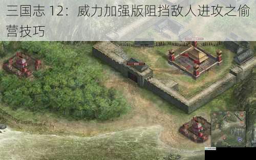 三国志 12:威力加强版阻挡敌人进攻之偷营技巧