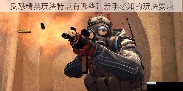 反恐精英玩法特点有哪些?新手必知的玩法要点