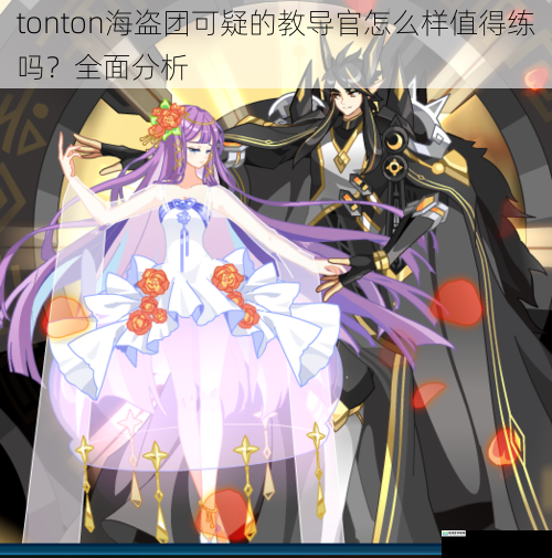 tonton海盗团可疑的教导官怎么样值得练吗?全面分析
