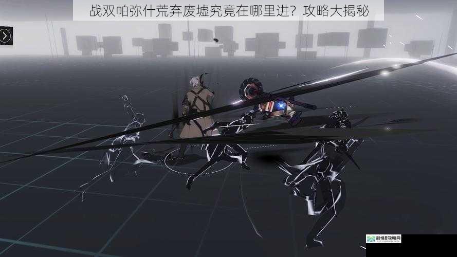 战双帕弥什荒弃废墟究竟在哪里进?攻略大揭秘