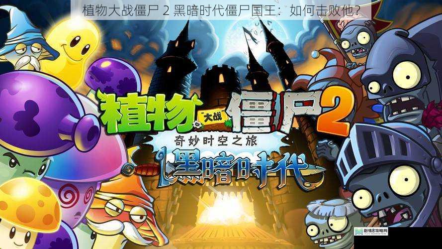 植物大战僵尸 2 黑暗时代僵尸国王:如何击败他?