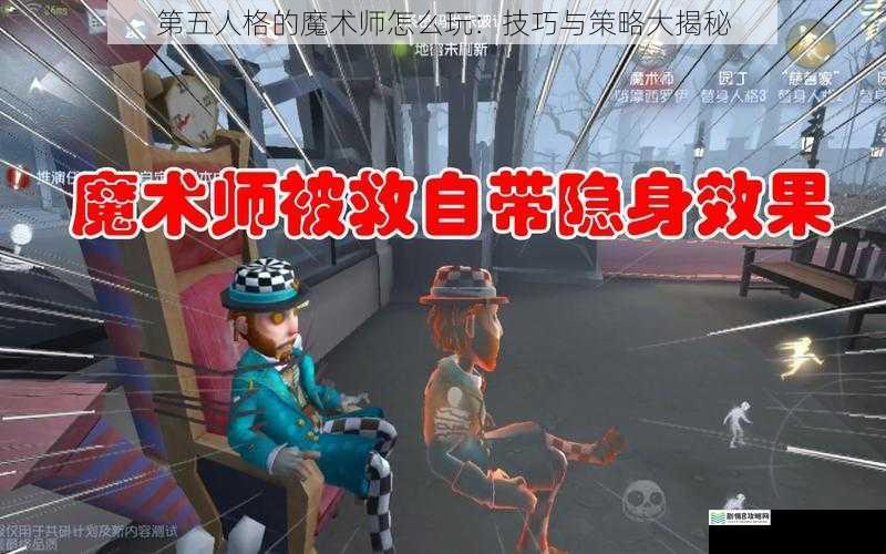 第五人格的魔术师怎么玩:技巧与策略大揭秘