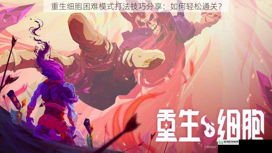 重生细胞困难模式打法技巧分享:如何轻松通关?