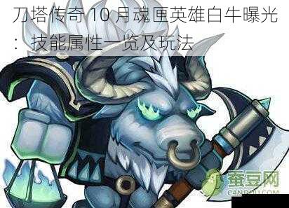 刀塔传奇 10 月魂匣英雄白牛曝光:技能属性一览及玩法