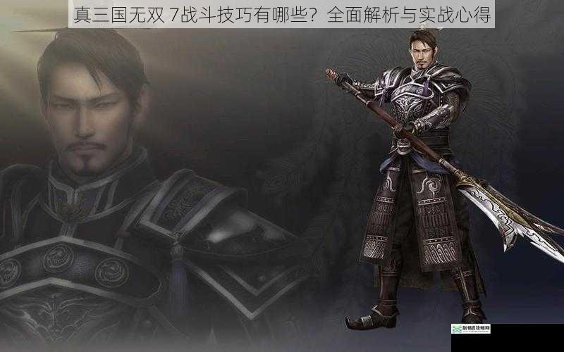 真三国无双 7战斗技巧有哪些?全面解析与实战心得