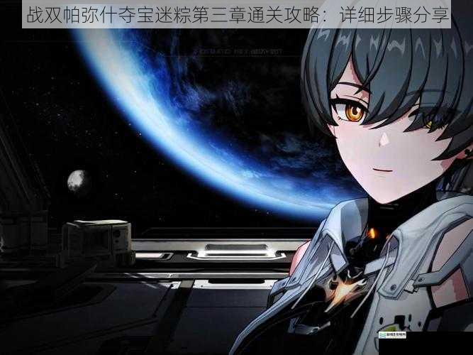 战双帕弥什夺宝迷粽第三章通关攻略:详细步骤分享