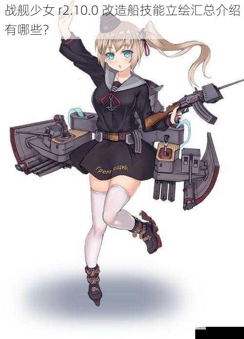 战舰少女 r2.10.0 改造船技能立绘汇总介绍有哪些?