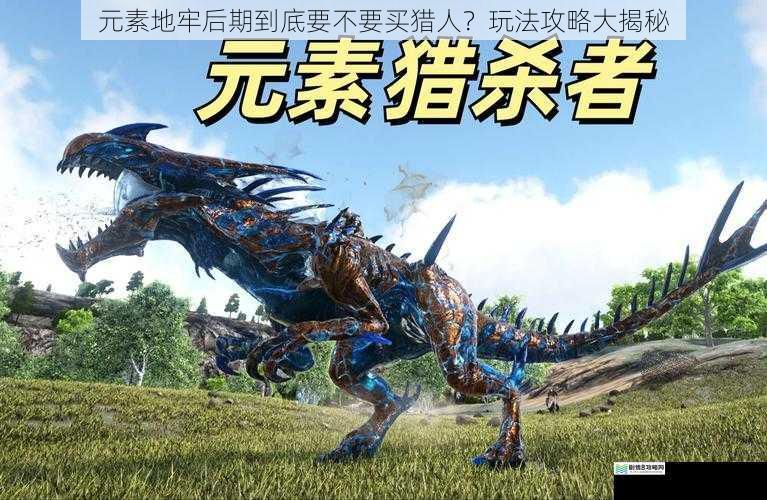 元素地牢后期到底要不要买猎人?玩法攻略大揭秘