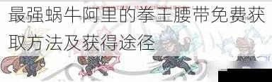 最强蜗牛阿里的拳王腰带免费获取方法及获得途径