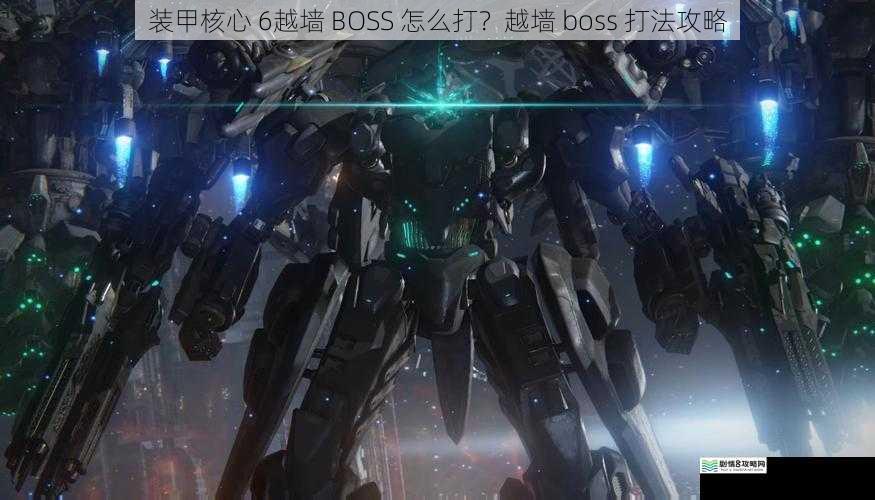 装甲核心 6越墙 BOSS 怎么打?越墙 boss 打法攻略