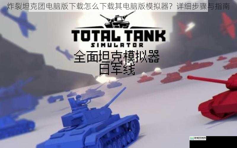 炸裂坦克团电脑版下载怎么下载其电脑版模拟器?详细步骤与指南