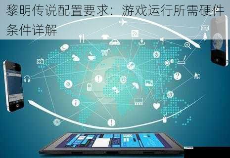 黎明传说配置要求:游戏运行所需硬件条件详解